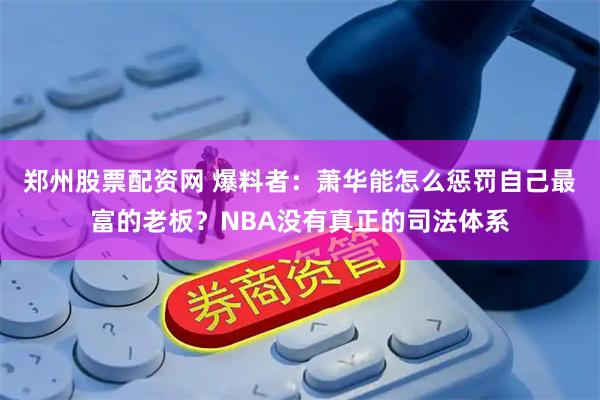郑州股票配资网 爆料者：萧华能怎么惩罚自己最富的老板？NBA没有真正的司法体系