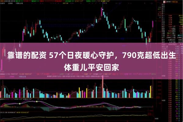 靠谱的配资 57个日夜暖心守护，790克超低出生体重儿平安回家