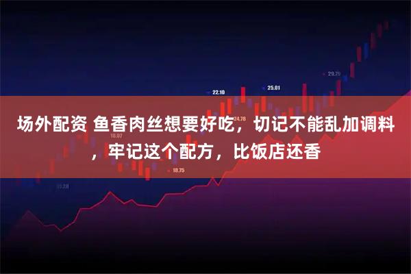 场外配资 鱼香肉丝想要好吃，切记不能乱加调料，牢记这个配方，比饭店还香