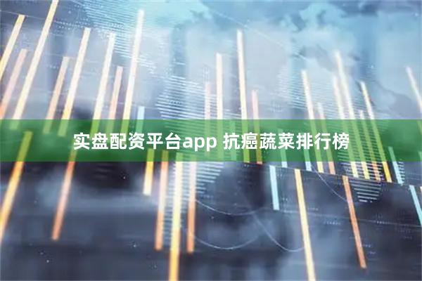 实盘配资平台app 抗癌蔬菜排行榜