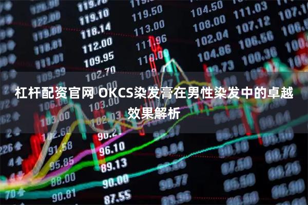 杠杆配资官网 OKCS染发膏在男性染发中的卓越效果解析