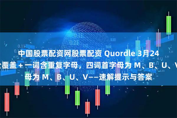 中国股票配资网股票配资 Quordle 3月24日速解：五个元音全覆盖＋一词含重复字母，四词首字母为 M、B、U、V——速解提示与答案