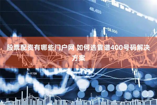 股票配资有哪些门户网 如何选靠谱400号码解决方案